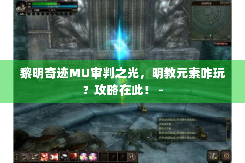 黎明奇迹MU审判之光，明教元素咋玩？攻略在此！ -