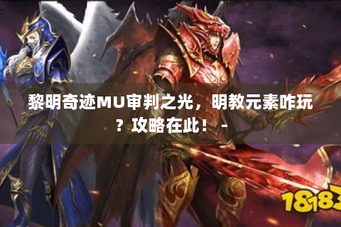 黎明奇迹MU审判之光，明教元素咋玩？攻略在此！ -