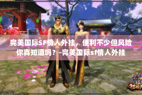 完美国际SF情人外挂，便利不少但风险你真知道吗？-完美国际sf情人外挂