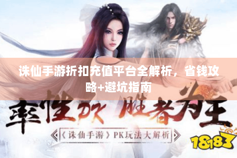 诛仙手游折扣充值平台全解析，省钱攻略+避坑指南