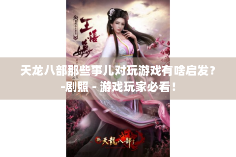 天龙八部那些事儿对玩游戏有啥启发？-剧照 - 游戏玩家必看！