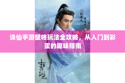 诛仙手游壁咚玩法全攻略，从入门到彩蛋的趣味指南