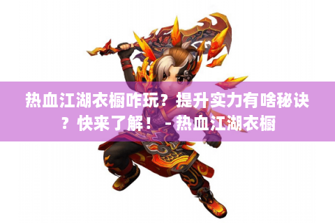 热血江湖衣橱咋玩？提升实力有啥秘诀？快来了解！ - 热血江湖衣橱