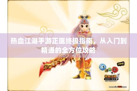热血江湖手游正医终极指南，从入门到精通的全方位攻略