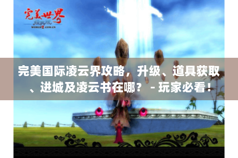 完美国际凌云界攻略，升级、道具获取、进城及凌云书在哪？ - 玩家必看！