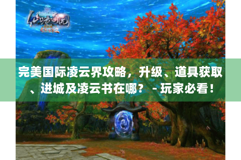 完美国际凌云界攻略，升级、道具获取、进城及凌云书在哪？ - 玩家必看！