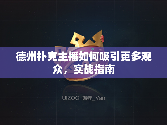 德州扑克主播如何吸引更多观众，实战指南