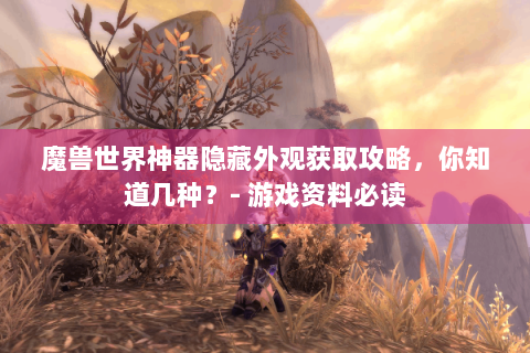 魔兽世界神器隐藏外观获取攻略，你知道几种？- 游戏资料必读
