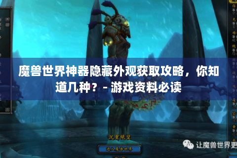 魔兽世界神器隐藏外观获取攻略，你知道几种？- 游戏资料必读
