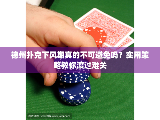 德州扑克下风期真的不可避免吗？实用策略教你渡过难关