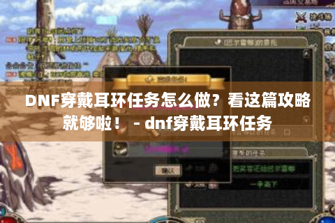 DNF穿戴耳环任务怎么做？看这篇攻略就够啦！ - dnf穿戴耳环任务