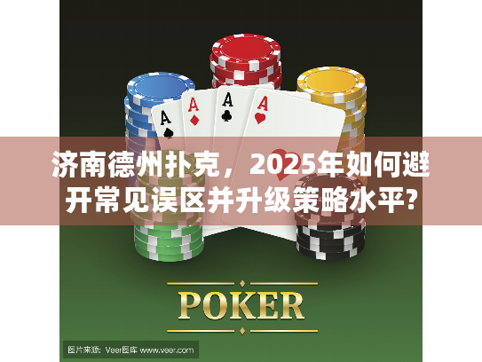 济南德州扑克，2025年如何避开常见误区并升级策略水平?