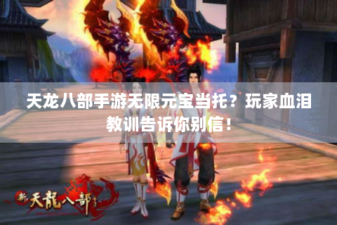 天龙八部手游无限元宝当托？玩家血泪教训告诉你别信！