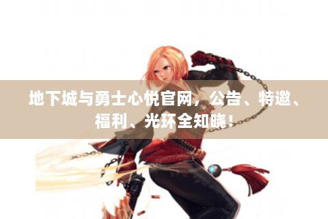 地下城与勇士心悦官网，公告、特邀、福利、光环全知晓！