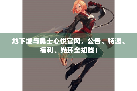 地下城与勇士心悦官网，公告、特邀、福利、光环全知晓！
