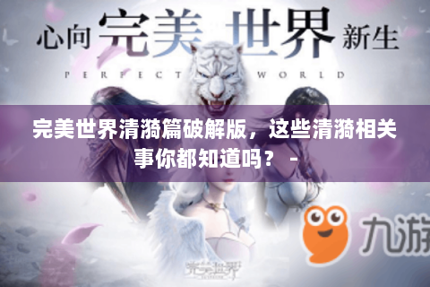 完美世界清漪篇破解版，这些清漪相关事你都知道吗？ -