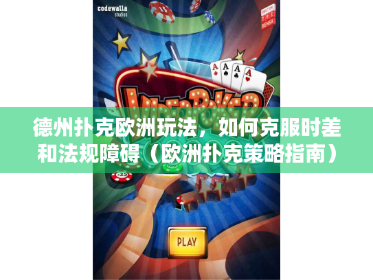 德州扑克欧洲玩法，如何克服时差和法规障碍（欧洲扑克策略指南）