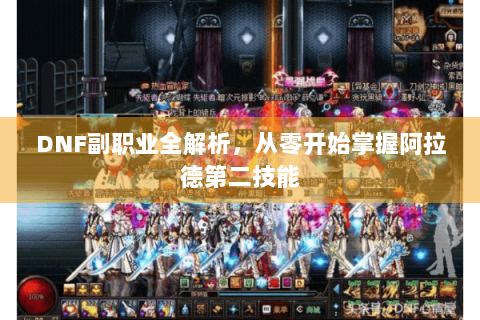 DNF副职业全解析，从零开始掌握阿拉德第二技能