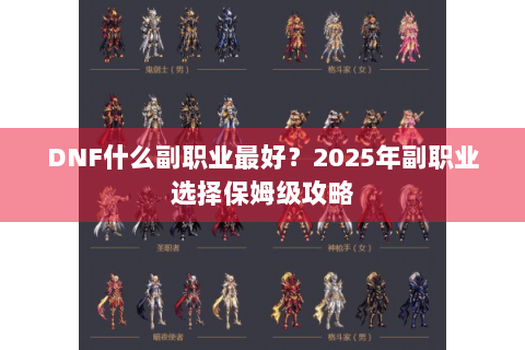 DNF什么副职业最好？2025年副职业选择保姆级攻略