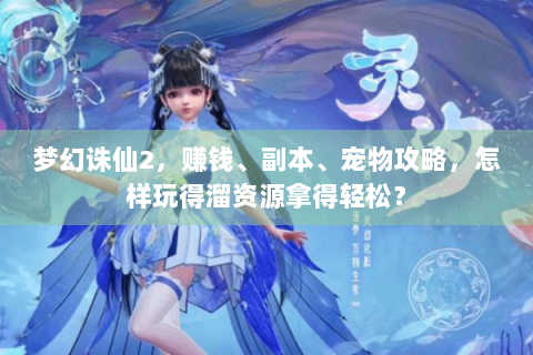 梦幻诛仙2，赚钱、副本、宠物攻略，怎样玩得溜资源拿得轻松？