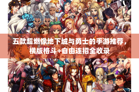 五款超燃像地下城与勇士的手游推荐，横版格斗+自由连招全收录