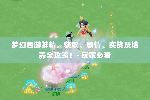 梦幻西游蚌精，获取、剧情、实战及培养全攻略！- 玩家必看