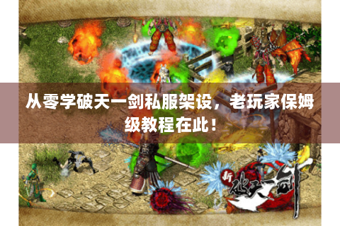 从零学破天一剑私服架设，老玩家保姆级教程在此！