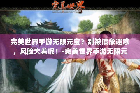完美世界手游无限元宝？别被假象迷惑，风险大着呢！-完美世界手游无限元宝