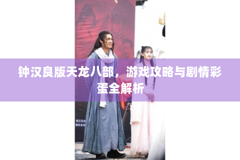 钟汉良版天龙八部，游戏攻略与剧情彩蛋全解析