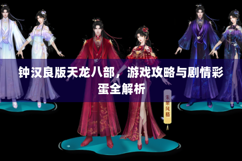 钟汉良版天龙八部，游戏攻略与剧情彩蛋全解析