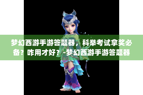 梦幻西游手游答题器，科举考试拿奖必备？咋用才好？-梦幻西游手游答题器