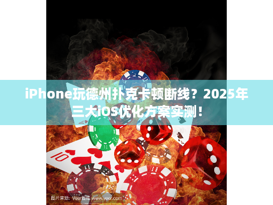 iPhone玩德州扑克卡顿断线？2025年三大iOS优化方案实测！