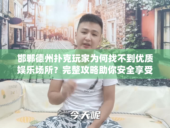 邯郸德州扑克玩家为何找不到优质娱乐场所？完整攻略助你安全享受