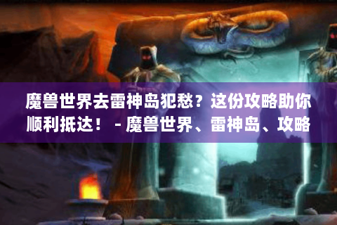 魔兽世界去雷神岛犯愁？这份攻略助你顺利抵达！ - 魔兽世界、雷神岛、攻略