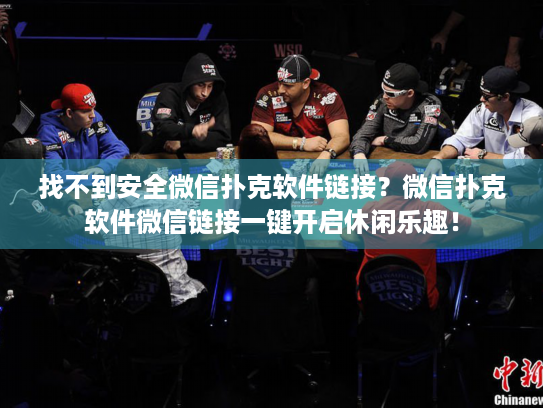 找不到安全微信扑克软件链接？微信扑克软件微信链接一键开启休闲乐趣！