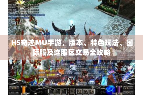 H5奇迹MU手游，版本、特色玩法、国际服及连服区交易全攻略