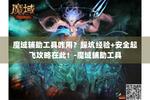 魔域辅助工具咋用？踩坑经验+安全起飞攻略在此！-魔域辅助工具