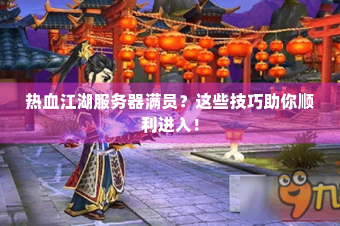 热血江湖服务器满员？这些技巧助你顺利进入！