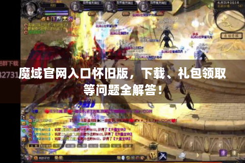 魔域官网入口怀旧版，下载、礼包领取等问题全解答！