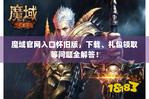魔域官网入口怀旧版，下载、礼包领取等问题全解答！