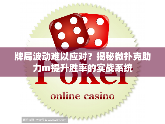 牌局波动难以应对？揭秘微扑克助力m提升胜率的实战系统