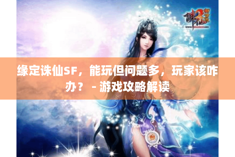 缘定诛仙SF，能玩但问题多，玩家该咋办？ - 游戏攻略解读