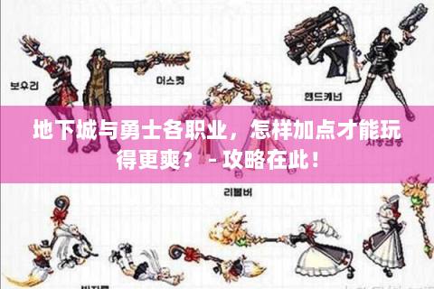 地下城与勇士各职业，怎样加点才能玩得更爽？ - 攻略在此！