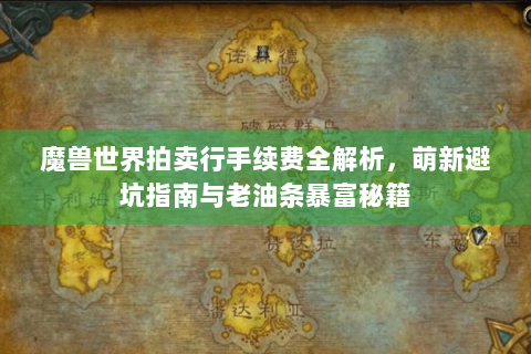 魔兽世界拍卖行手续费全解析，萌新避坑指南与老油条暴富秘籍