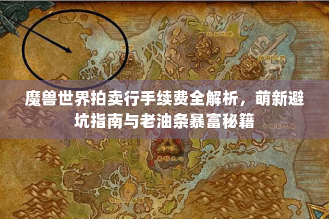 魔兽世界拍卖行手续费全解析，萌新避坑指南与老油条暴富秘籍