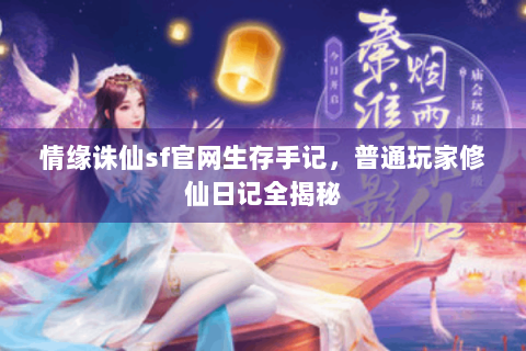 情缘诛仙sf官网生存手记，普通玩家修仙日记全揭秘