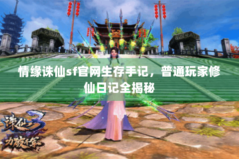 情缘诛仙sf官网生存手记，普通玩家修仙日记全揭秘