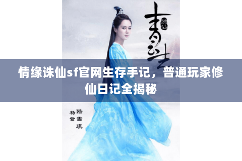 情缘诛仙sf官网生存手记，普通玩家修仙日记全揭秘