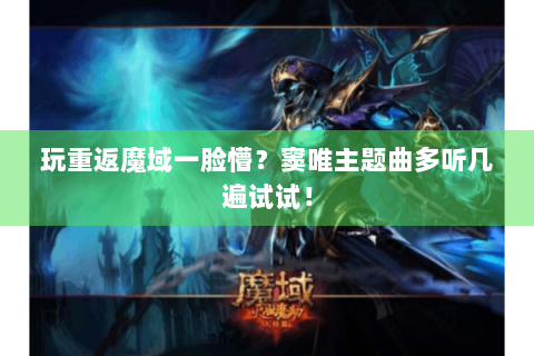 玩重返魔域一脸懵？窦唯主题曲多听几遍试试！