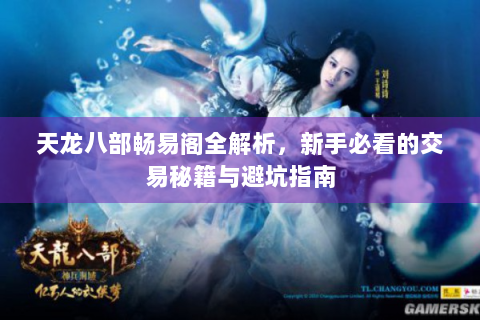 天龙八部畅易阁全解析，新手必看的交易秘籍与避坑指南